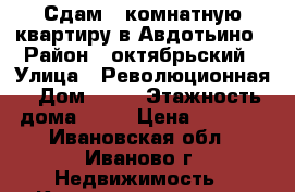 Сдам 2 комнатную квартиру в Авдотьино › Район ­ октябрьский › Улица ­ Революционная › Дом ­ 30 › Этажность дома ­ 10 › Цена ­ 7 000 - Ивановская обл., Иваново г. Недвижимость » Квартиры аренда   